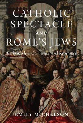#ad Catholic Spectacle and Rome#x27;s Jews : Early Modern Conversion and Resistance ...
