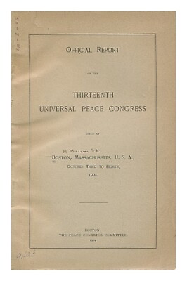 #ad THIRTEENTH UNIVERSAL PEACE CONGRESS BOSTON Official Report of the Thirteenth U
