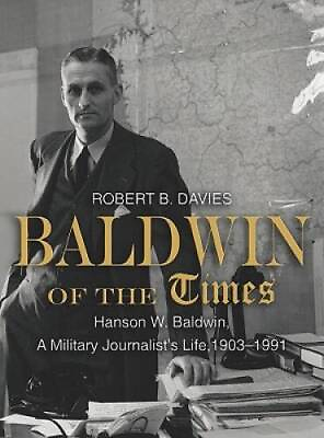 #ad Baldwin of the Times: Hanson W Baldwin a Military Journalists Life 19 GOOD