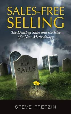 #ad Sales Free Selling: The Death of Sales and the Rise of a New Methodology