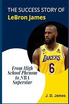 #ad The Success Story of Lebron James: From High School Phenom to NBA Superstar by J