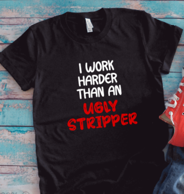 #ad I Work Harder Than an Ugly Stripper Black Unisex Short Sleeve T shirt